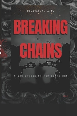 Breaking Chains: A New Beginning For Black Men: Breaking Chains by Nicholson, Antwion D.