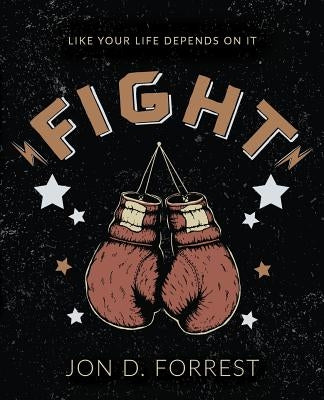 Fight: Like Your Life Depends On It by Forrest, Jon D.