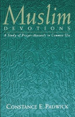 Muslim Devotions: A Study of Prayer-Manuals in Common Use by Padwick, Constance E.