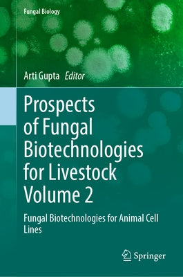 Prospects of Fungal Biotechnologies for Livestock Volume 2: Fungal Biotechnologies for Animal Cell Lines by Gupta, Arti