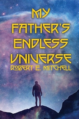 My Father's Endless Universe by Mitchell, Robert E.