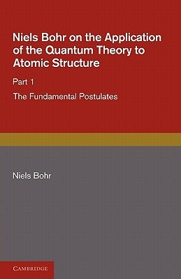 Niels Bohr on the Application of the Quantum Theory to Atomic Structure, Part 1, the Fundamental Postulates by Bohr, Niels