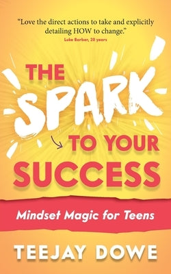 The Spark to Your Success: Mindset Magic for Teens by Dowe, Teejay