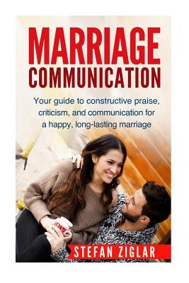 Marriage Communication: Your Guide to constructive praise, criticism, and communication for a happy, long-lasting marriage! by Ziglar, Stefan