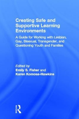 Creating Safe and Supportive Learning Environments: A Guide for Working with Lesbian, Gay, Bisexual, Transgender, and Questioning Youth and Families by Fisher, Emily S.