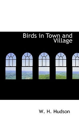 Birds in Town and Village by Hudson, W. H.