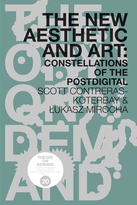 The New Aesthetic and Art: Constellations of the Postdigital by Contreras-Koterbay, Scott