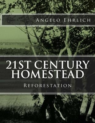 21st Century Homestead: Reforestation by Ehrlich, Angelo