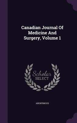Canadian Journal Of Medicine And Surgery, Volume 1 by Anonymous