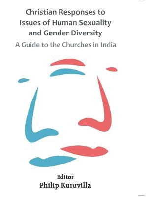 Christian Responses to Issues of Human Sexuality and Gender Diversity: A Guide to the Churches in India by Kuruvilla, Philip