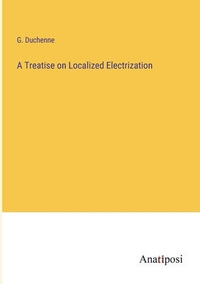 A Treatise on Localized Electrization by Duchenne, G.