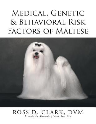 Medical, Genetic & Behavioral Risk Factors of Maltese by Clark, DVM Ross D.