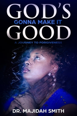 God's Gonna make it good: A Journey To Forgiveness by Smith, Majidah Hisglory