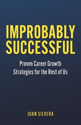 Improbably Successful: Proven Career Growth Strategies for the Rest of Us by Silvera, Juan