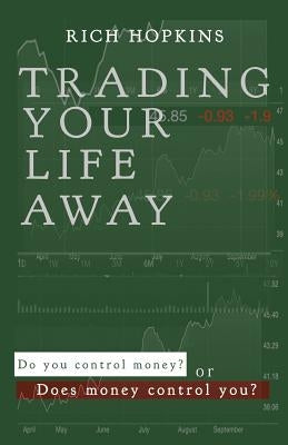 Trading Your Life Away: Do You Control Money or Does Money Control You? by Hopkins, Rich