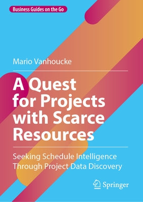 A Quest for Projects with Scarce Resources: Seeking Schedule Intelligence Through Project Data Discovery by Vanhoucke, Mario