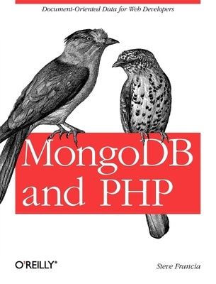 MongoDB and PHP: Document-Oriented Data for Web Developers by Francia, Steve