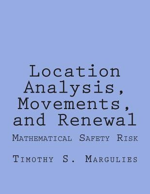 Location Analysis, Movements, and Renewal: Mathematical Safety-Risk and Dynamics by Margulies, Timothy S.