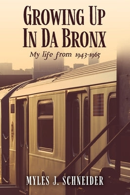 Growing Up In Da Bronx: My life from 1943-1965 by Schneider, Myles J.
