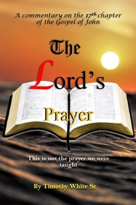 The Lord's Prayer: A Commentary on John Chapter 17 by White Sr, Timothy