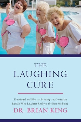 The Laughing Cure: Emotional and Physical Healing?a Comedian Reveals Why Laughter Really Is the Best Medicine by King, Brian