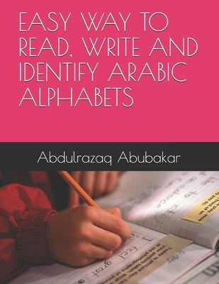 Easy Way to Read, Write and Identify Arabic Alphabets by Muhammad, Sa Adatu Abdulrazaq