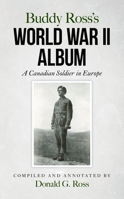 Buddy Ross's World War II Album: A Canadian Soldier in Europe by Ross, Donald G.