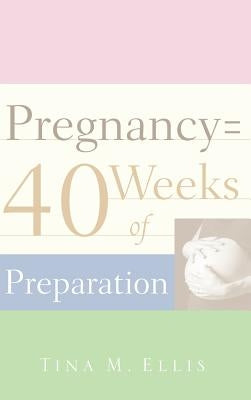 Pregnancy = 40 Weeks of Preparation by Ellis, Tina M.