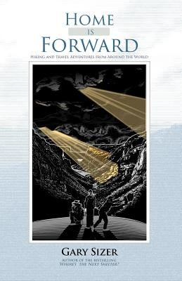 Home is Forward: Hiking and Travel Adventures from Around the World by Sizer, Gary