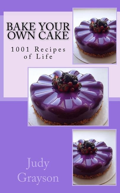 Bake Your own Cake: 1001 Recipes of Life by Grayson, Judy