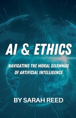 AI & Ethics: Navigating the Moral Dilemmas of Artificial Intelligence by Reed, Sarah