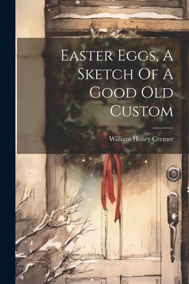 Easter Eggs, A Sketch Of A Good Old Custom by Cremer, William Henry