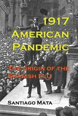 1917 American Pandemic: The Origin of the Spanish Flu by Mata, Santiago