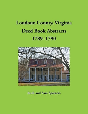 Loudoun County, Virginia Deed Book Abstracts, 1789-1790 by Sparacio, Ruth
