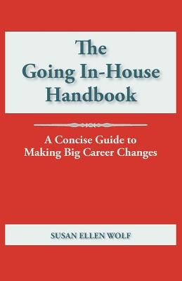 The Going In-House Handbook: A Concise Guide to Making Big Career Changes by Wolf, Susan Ellen