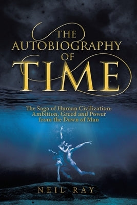 The Autobiography of Time: The Saga of Human Civilization: Ambition, Greed and Power from the Dawn of Man by Ray, Neil