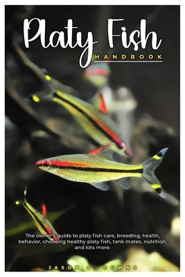 Platy Fish Handbook: The owner's guide to platy fish care, breeding, health, behavior, choosing healthy platy, tank mates, nutrition, and l by S. Downs, Jason