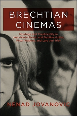 Brechtian Cinemas: Montage and Theatricality in Jean-Marie Straub and Daniele Huillet, Peter Watkins, and Lars Von Trier by Jovanovic, Nenad