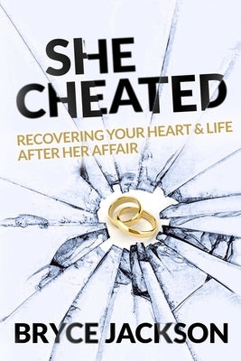 She Cheated: Recovering Your Heart and Life After Her Affair by Jackson, Bryce