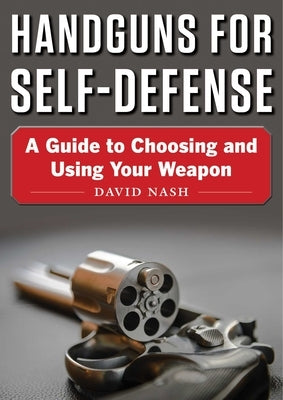 Handguns for Self-Defense: A Guide to Choosing and Using Your Weapon by Nash, David