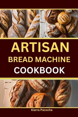 Artisan Bread Machine Cookbook by Pacocha, Kiarra
