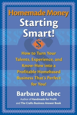 Homemade Money: Starting Smart: How to Turn Your Talents, Experience, and Know-How Into a Profitable Homebased Business Thats Perfect for You! by Brabec, Barbara