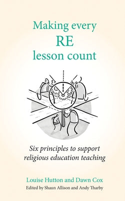 Making Every Re Lesson Count: Six Principles to Support Religious Education Teaching by Hutton, Louise