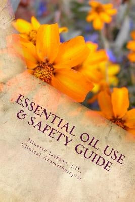 Essential Oil Use & Safety Guide: Safe & Practical Use Information from an Experienced Clinical Aromatherapist by Jackson, J. D. C. a. Ninette