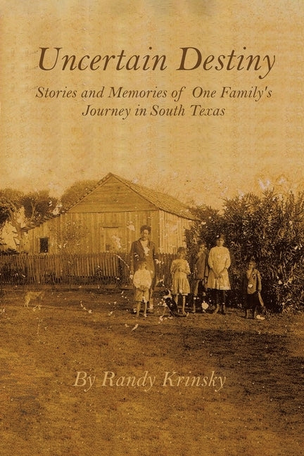 Uncertain Destiny: Stories and Memories of One Family's Journey in South Texas by Krinsky, Randy