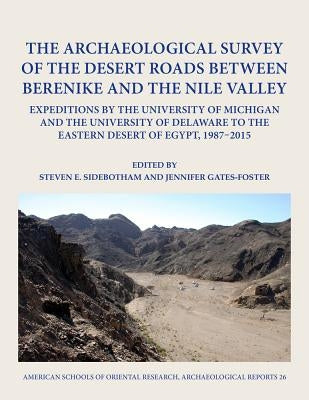 The Archaeological Survey of the Desert Roads Between Berenike and the Nile Valley: Expeditions by the University of Michigan and the University of De by Sidebotham, Steven E.