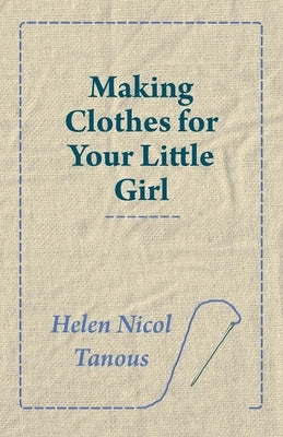 Making Clothes for Your Little Girl by Tanous, Helen Nicol