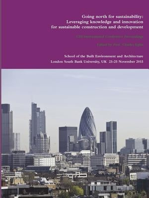 CIB Proceedings 2015: Going north for sustainability: Leveraging knowledge and innovation for sustainable construction and development by Egbu, Prof Charles