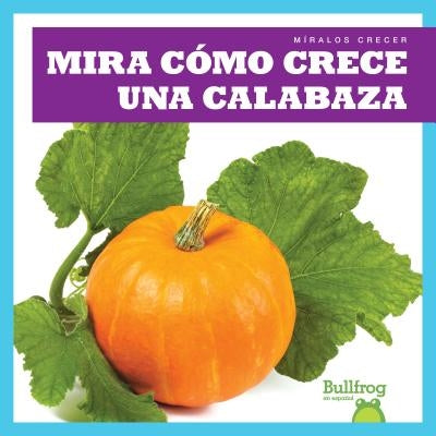 Mira C?mo Crece Una Calabaza (Watch a Pumpkin Grow) by Chang, Kirsten