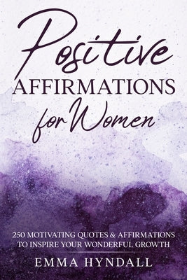 Positive Affirmations For Women: 250 Motivating Quotes & Affirmations to Inspire your Wonderful Growth. by Hyndall, Emma